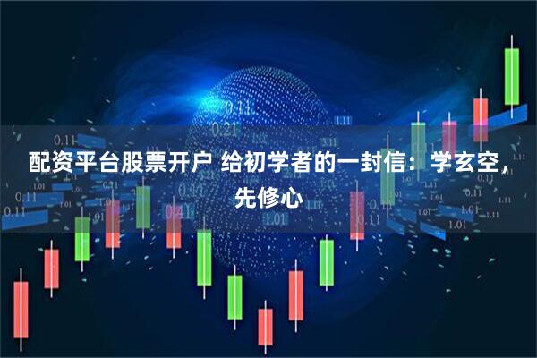 配资平台股票开户 给初学者的一封信：学玄空，先修心
