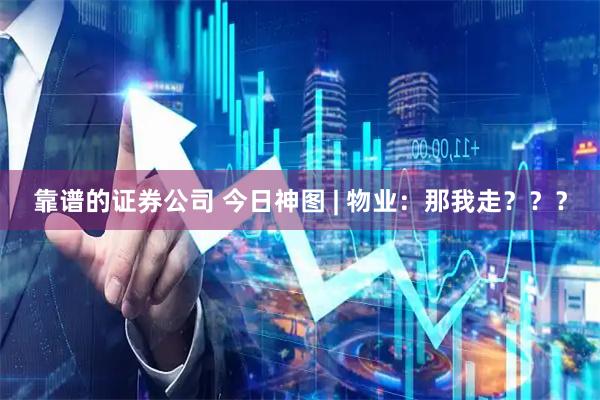 靠谱的证券公司 今日神图 | 物业：那我走？？？