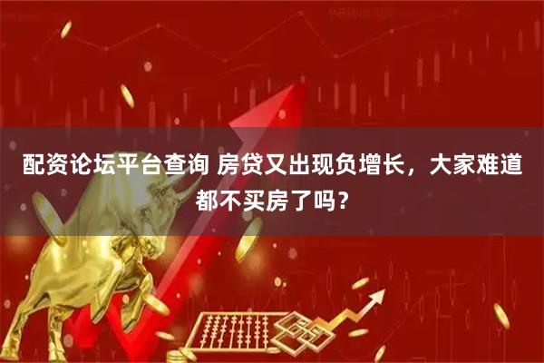 配资论坛平台查询 房贷又出现负增长，大家难道都不买房了吗？