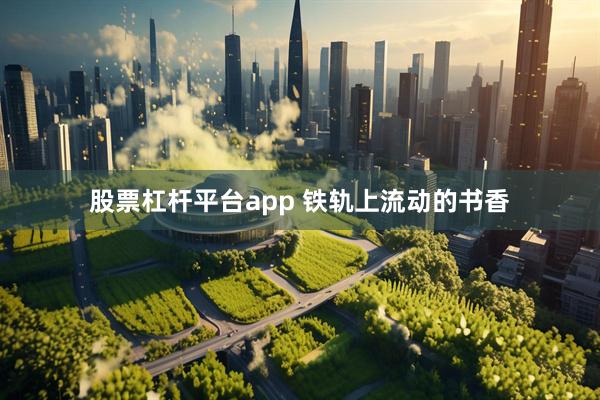 股票杠杆平台app 铁轨上流动的书香