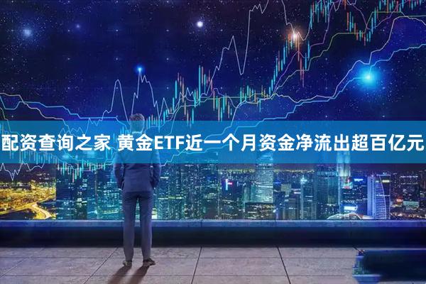 配资查询之家 黄金ETF近一个月资金净流出超百亿元