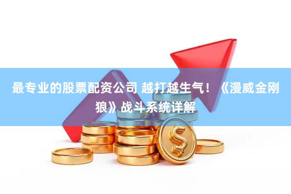 最专业的股票配资公司 越打越生气!《漫威金刚狼》战斗系统详解